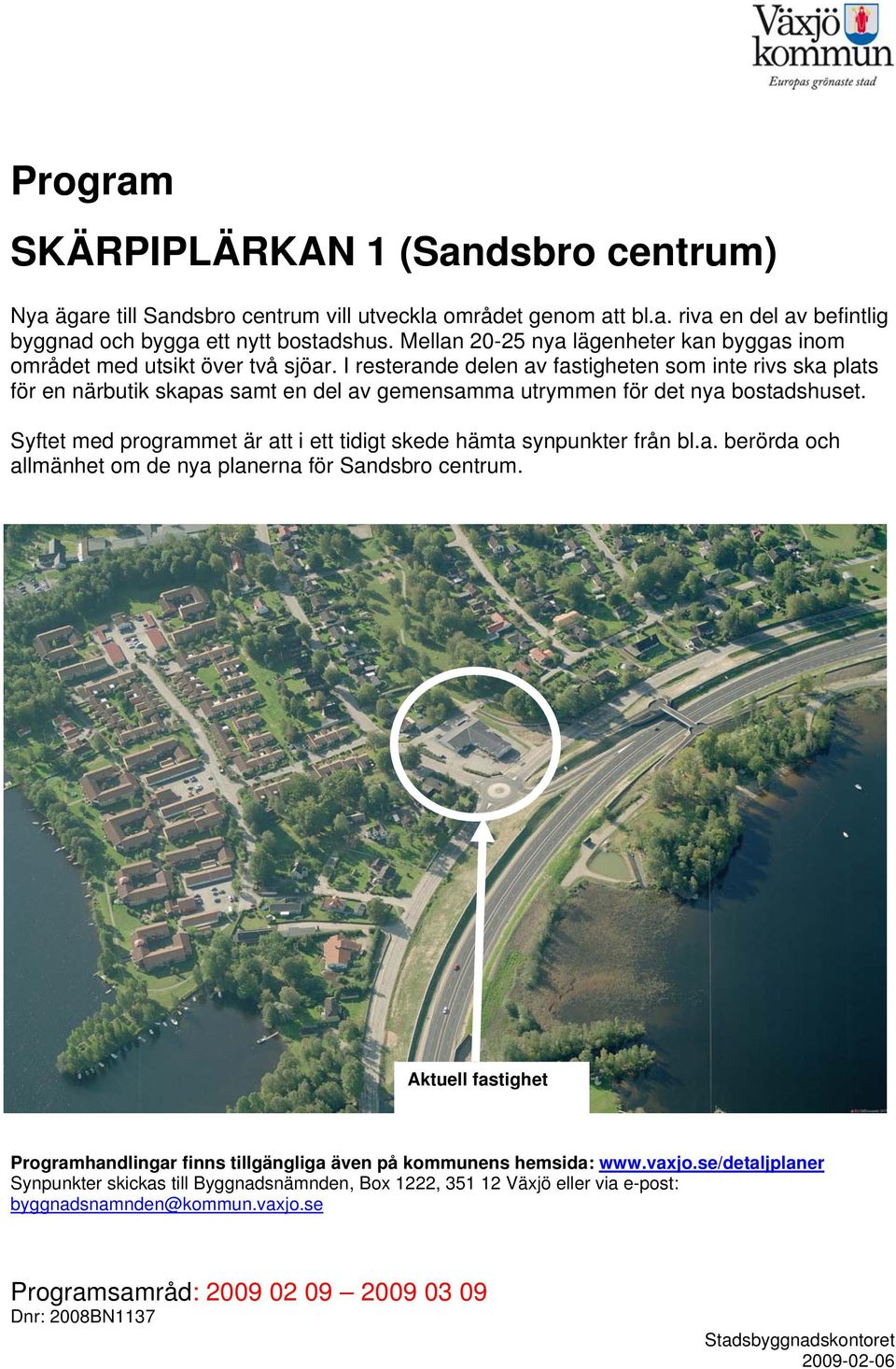I resterande delen av fastigheten som inte rivs ska plats för en närbutik skapas samt en del av gemensamma utrymmen för det nya bostadshuset.