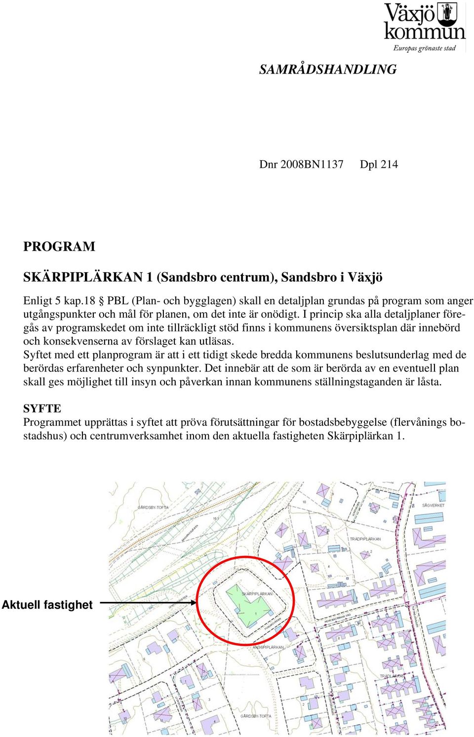 I princip ska alla detaljplaner föregås av programskedet om inte tillräckligt stöd finns i kommunens översiktsplan där innebörd och konsekvenserna av förslaget kan utläsas.