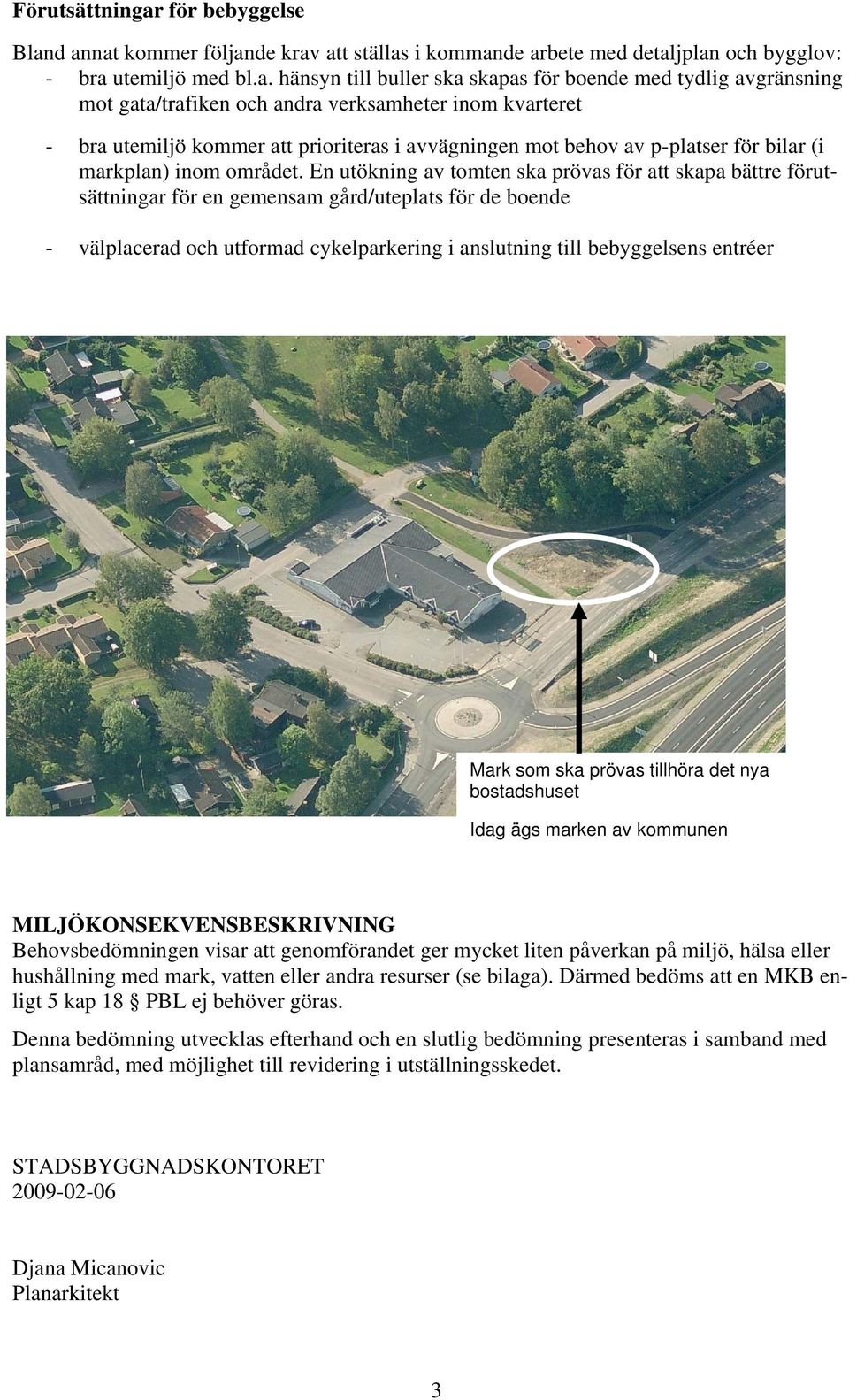 d annat kommer följande krav att ställas i kommande arbete med detaljplan och bygglov: - bra utemiljö med bl.a. hänsyn till buller ska skapas för boende med tydlig avgränsning mot gata/trafiken och