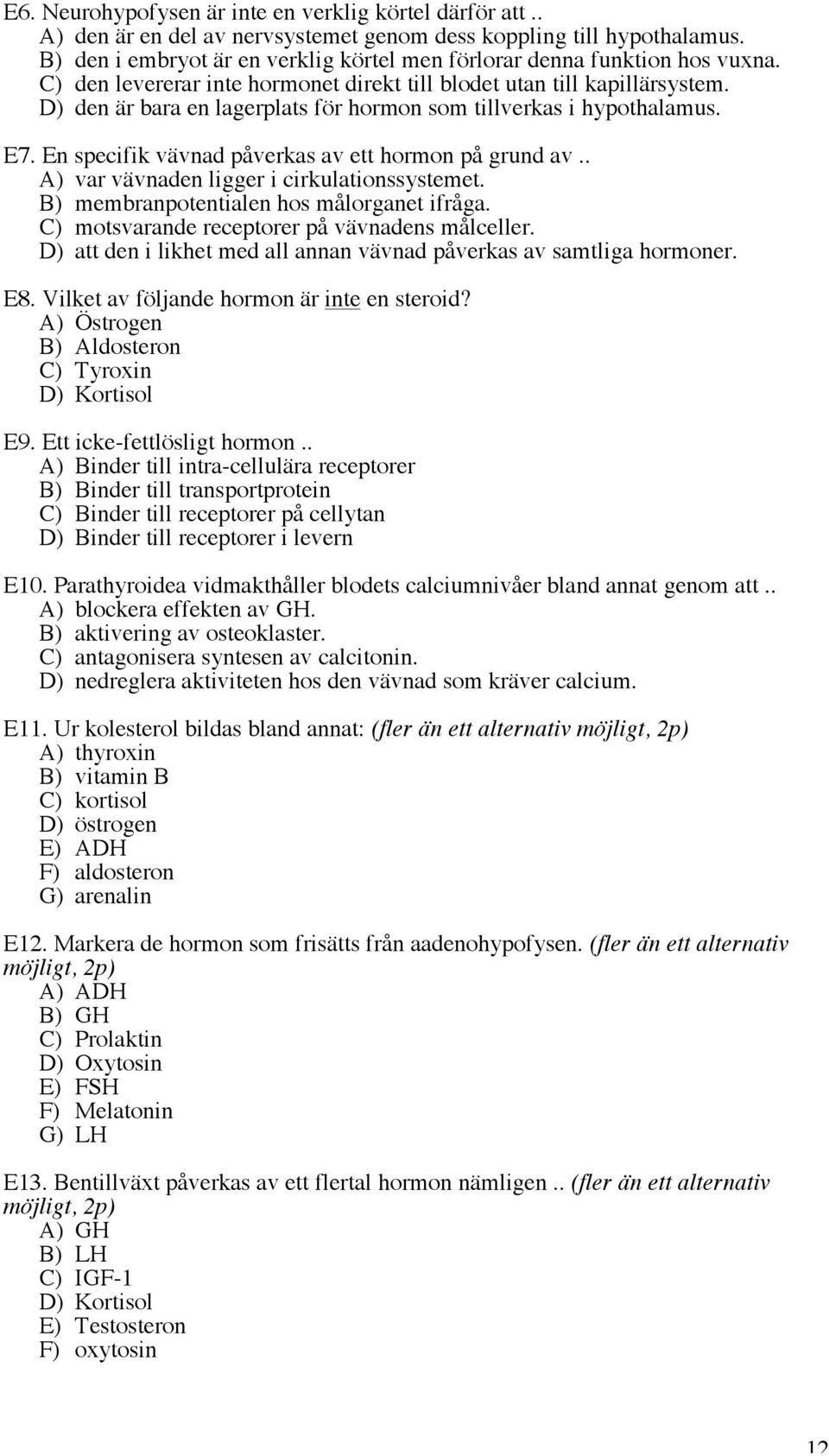 D) den är bara en lagerplats för hormon som tillverkas i hypothalamus. E7. En specifik vävnad påverkas av ett hormon på grund av.. A) var vävnaden ligger i cirkulationssystemet.