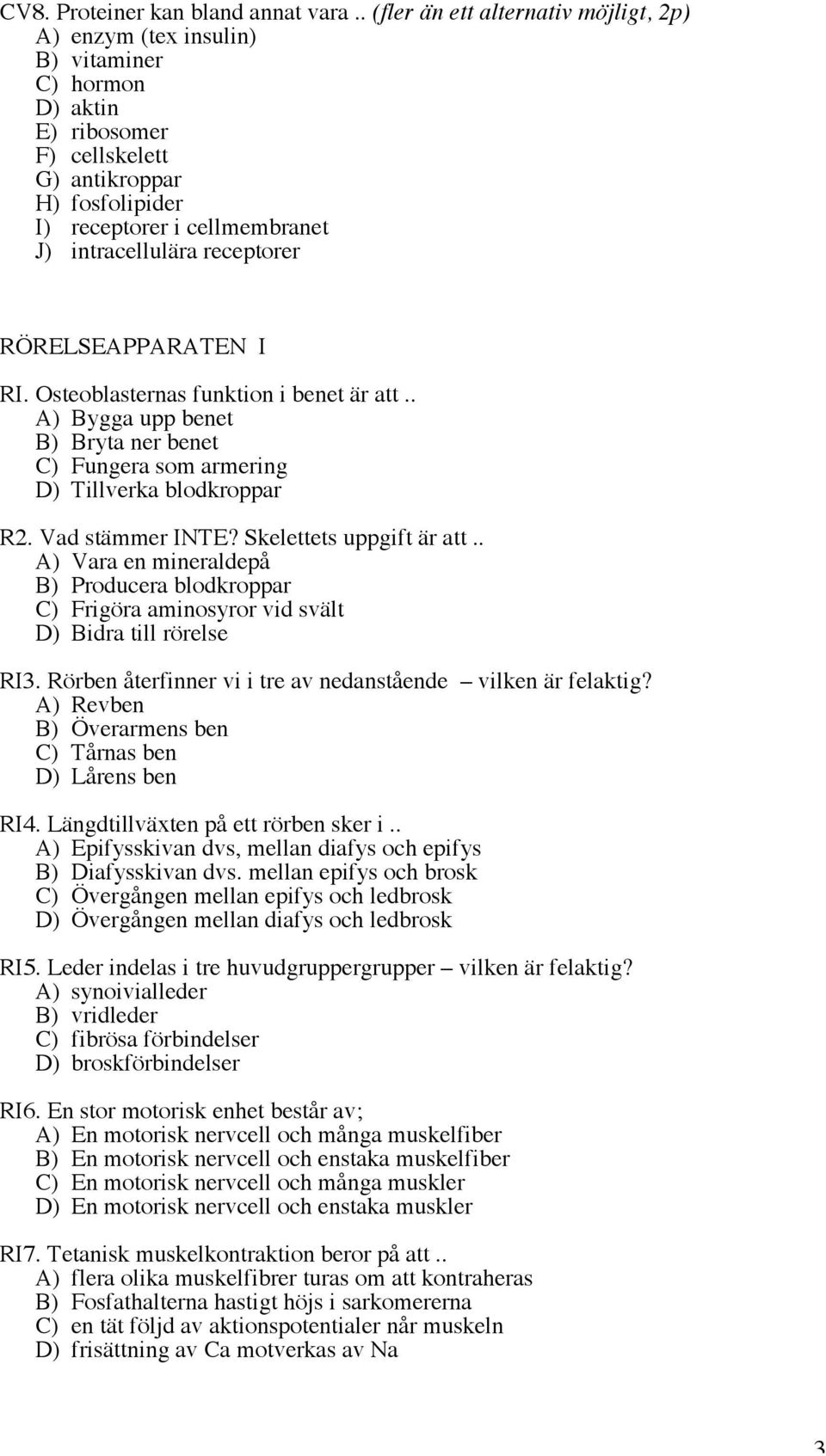 intracellulära receptorer RÖRELSEAPPARATEN I RI. Osteoblasternas funktion i benet är att.. A) Bygga upp benet B) Bryta ner benet C) Fungera som armering D) Tillverka blodkroppar R2. Vad stämmer INTE?