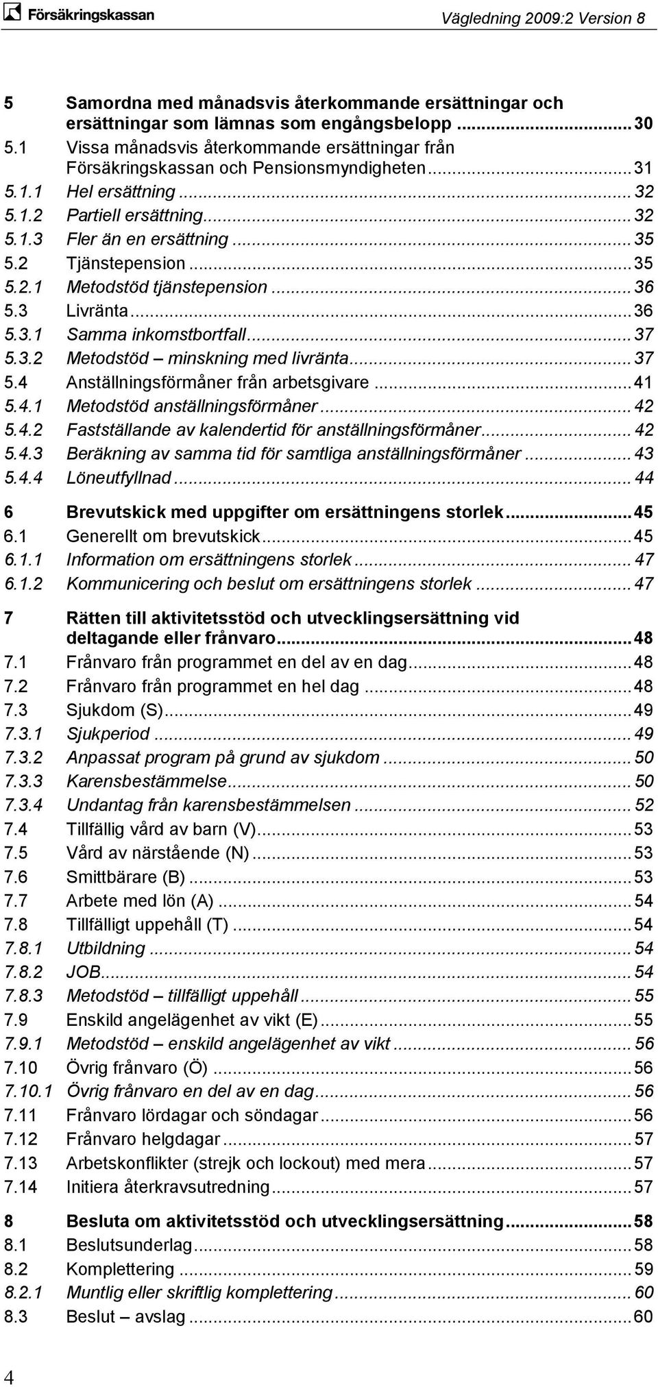 .. 37 5.3.2 Metodstöd minskning med livränta... 37 5.4 Anställningsförmåner från arbetsgivare... 41 5.4.1 Metodstöd anställningsförmåner... 42 5.4.2 Fastställande av kalendertid för anställningsförmåner.