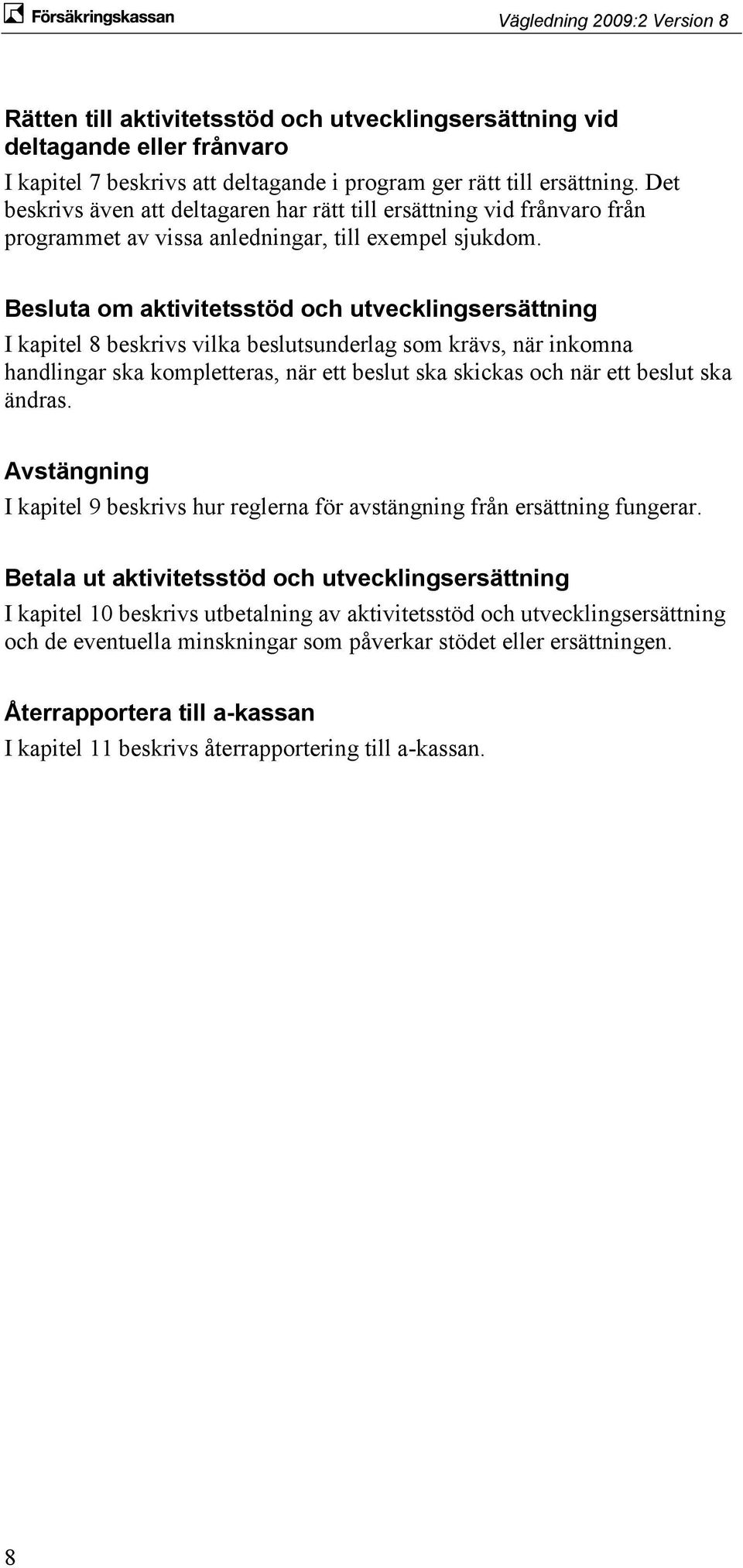 Besluta om aktivitetsstöd och utvecklingsersättning I kapitel 8 beskrivs vilka beslutsunderlag som krävs, när inkomna handlingar ska kompletteras, när ett beslut ska skickas och när ett beslut ska