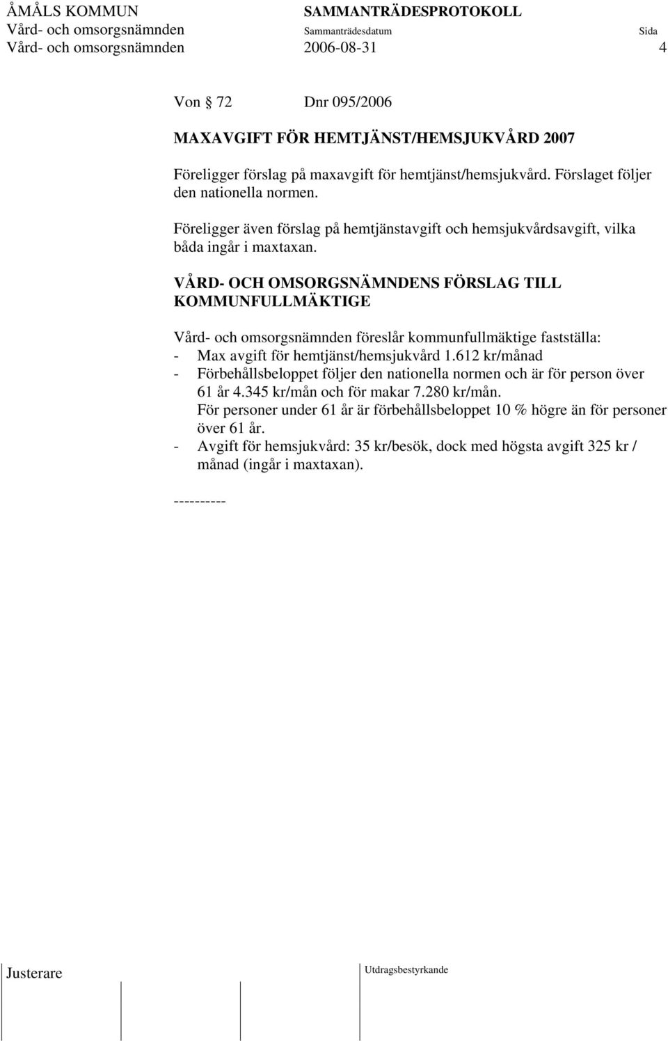 VÅRD- OCH OMSORGSNÄMNDENS FÖRSLAG TILL KOMMUNFULLMÄKTIGE Vård- och omsorgsnämnden föreslår kommunfullmäktige fastställa: - Max avgift för hemtjänst/hemsjukvård 1.