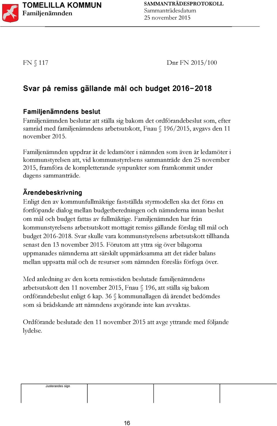 uppdrar åt de ledamöter i nämnden som även är ledamöter i kommunstyrelsen att, vid kommunstyrelsens sammanträde den 25 november 2015, framföra de kompletterande synpunkter som framkommit under dagens