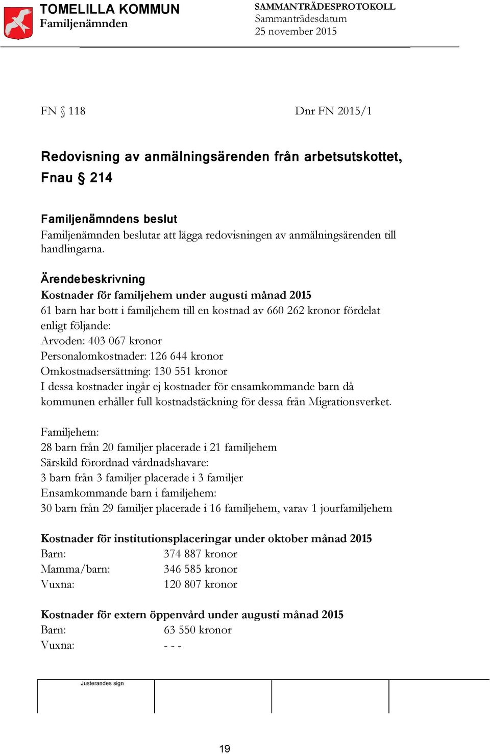 Personalomkostnader: 126 644 kronor Omkostnadsersättning: 130 551 kronor I dessa kostnader ingår ej kostnader för ensamkommande barn då kommunen erhåller full kostnadstäckning för dessa från