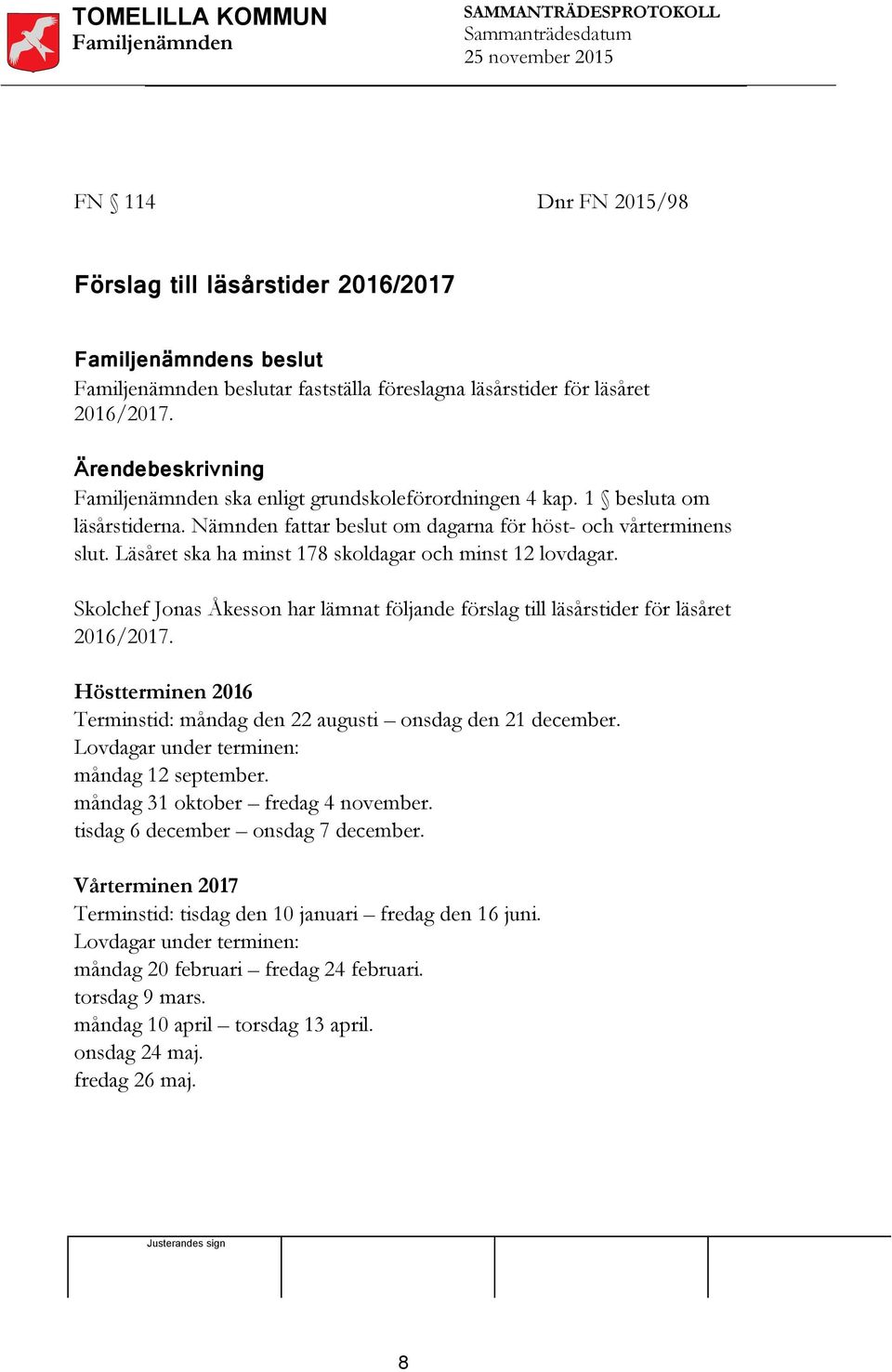 Skolchef Jonas Åkesson har lämnat följande förslag till läsårstider för läsåret 2016/2017. Höstterminen 2016 Terminstid: måndag den 22 augusti onsdag den 21 december.