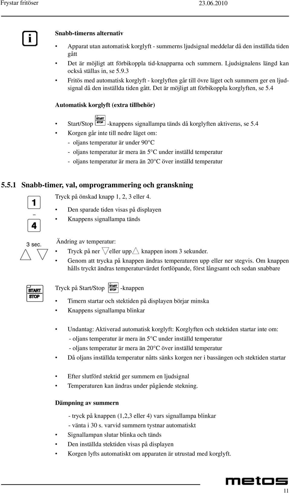 Det är möjligt att förbikoppla korglyften, se 5.4 Automatisk korglyft (extra tillbehör) Start/Stop -knappens signallampa tänds då korglyften aktiveras, se 5.