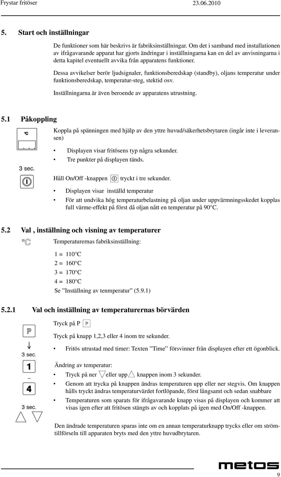 Dessa avvikelser berör ljudsignaler, funktionsberedskap (standby), oljans temperatur under funktionsberedskap, temperatur-steg, stektid osv. Inställningarna är även beroende av apparatens utrustning.