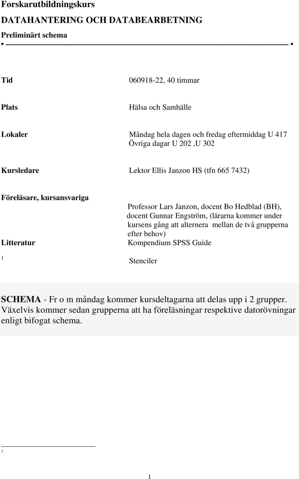 Hedblad (BH), docent Gunnar Engström, (lärarna kommer under kursens gång att alternera mellan de två grupperna efter behov) Kompendium SPSS Guide Stenciler SCHEMA -