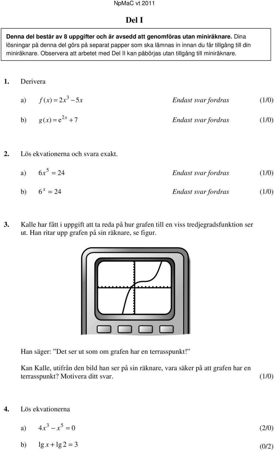 Lös ekvationerna och svara exakt. a) 6x 5 = 24 Endast svar fordras (1/0) x b) 6 = 24 Endast svar fordras (1/0) 3.