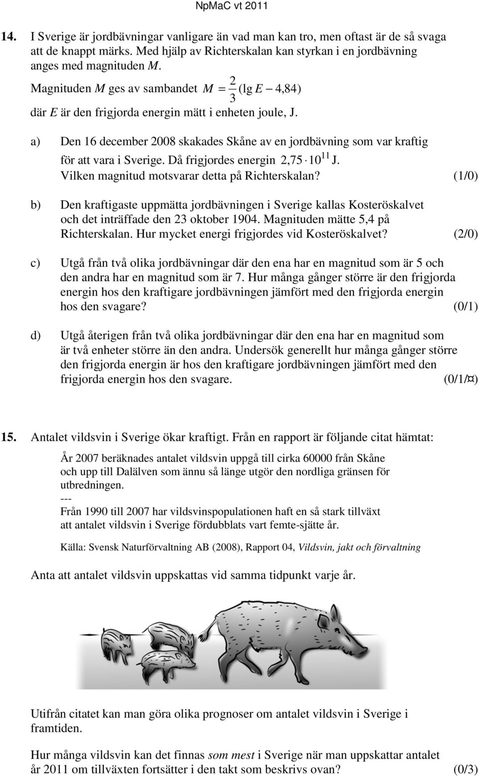 a) Den 16 december 2008 skakades Skåne av en jordbävning som var kraftig 11 för att vara i Sverige. Då frigjordes energin 2,75 10 J. Vilken magnitud motsvarar detta på Richterskalan?
