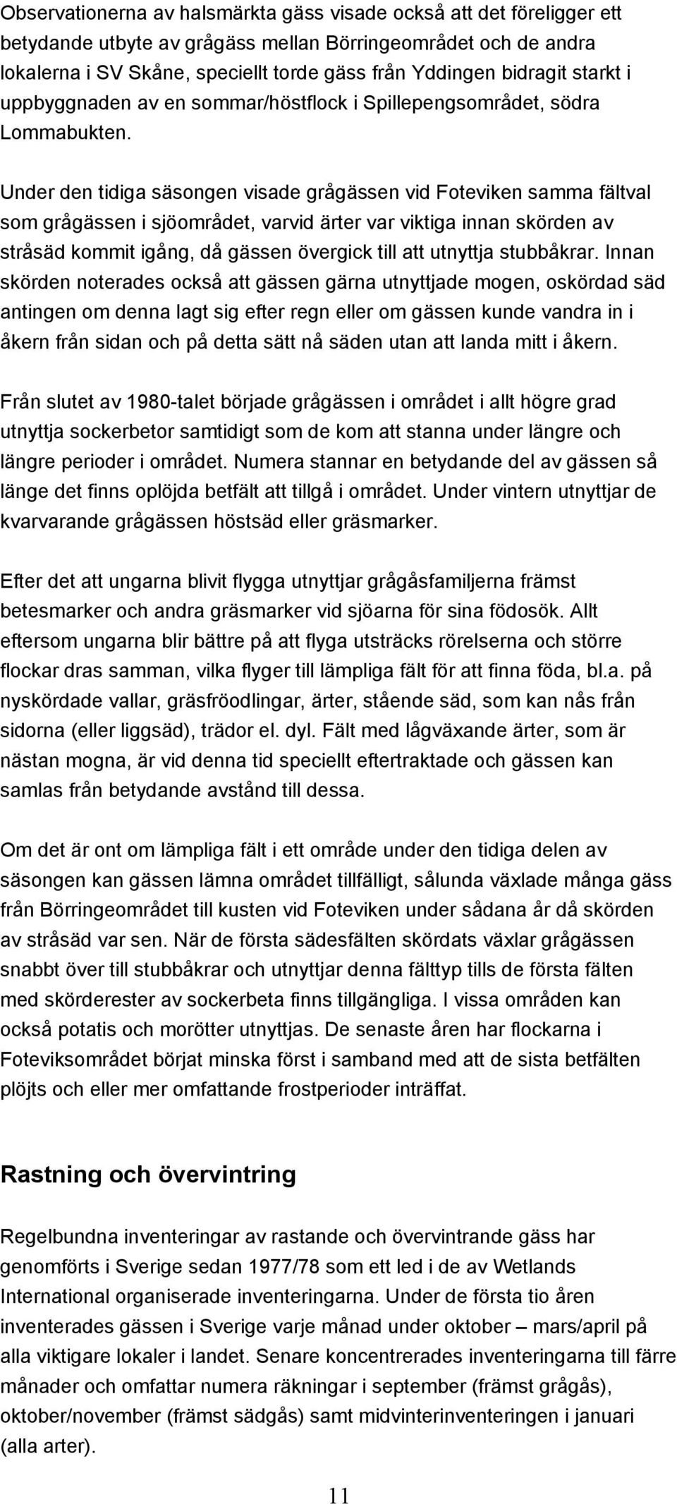 Under den tidiga säsongen visade grågässen vid Foteviken samma fältval som grågässen i sjöområdet, varvid ärter var viktiga innan skörden av stråsäd kommit igång, då gässen övergick till att utnyttja