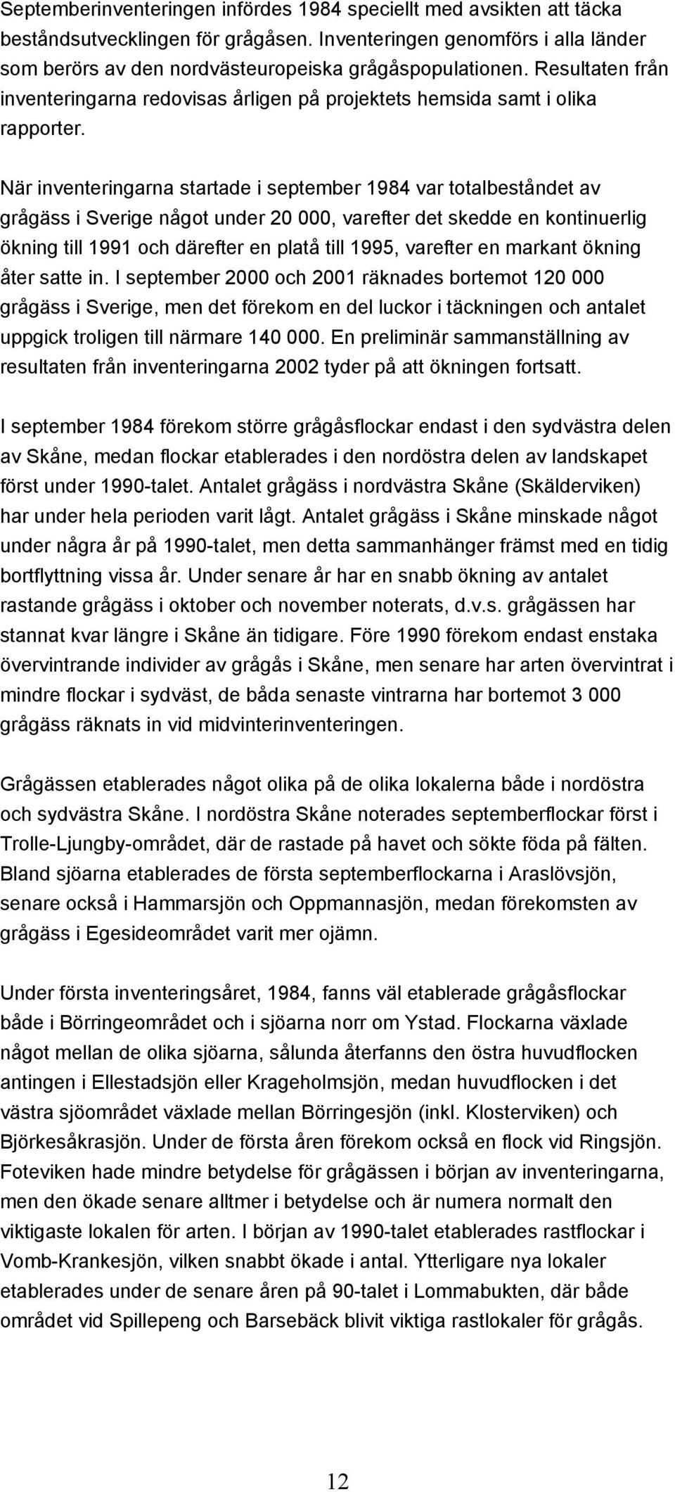 När inventeringarna startade i september 1984 var totalbeståndet av grågäss i Sverige något under 20 000, varefter det skedde en kontinuerlig ökning till 1991 och därefter en platå till 1995,