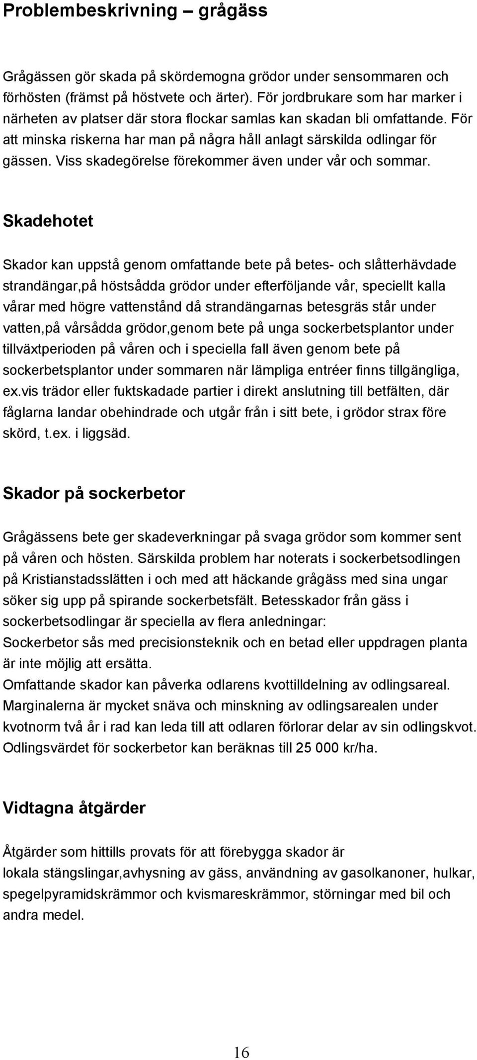 Viss skadegörelse förekommer även under vår och sommar.