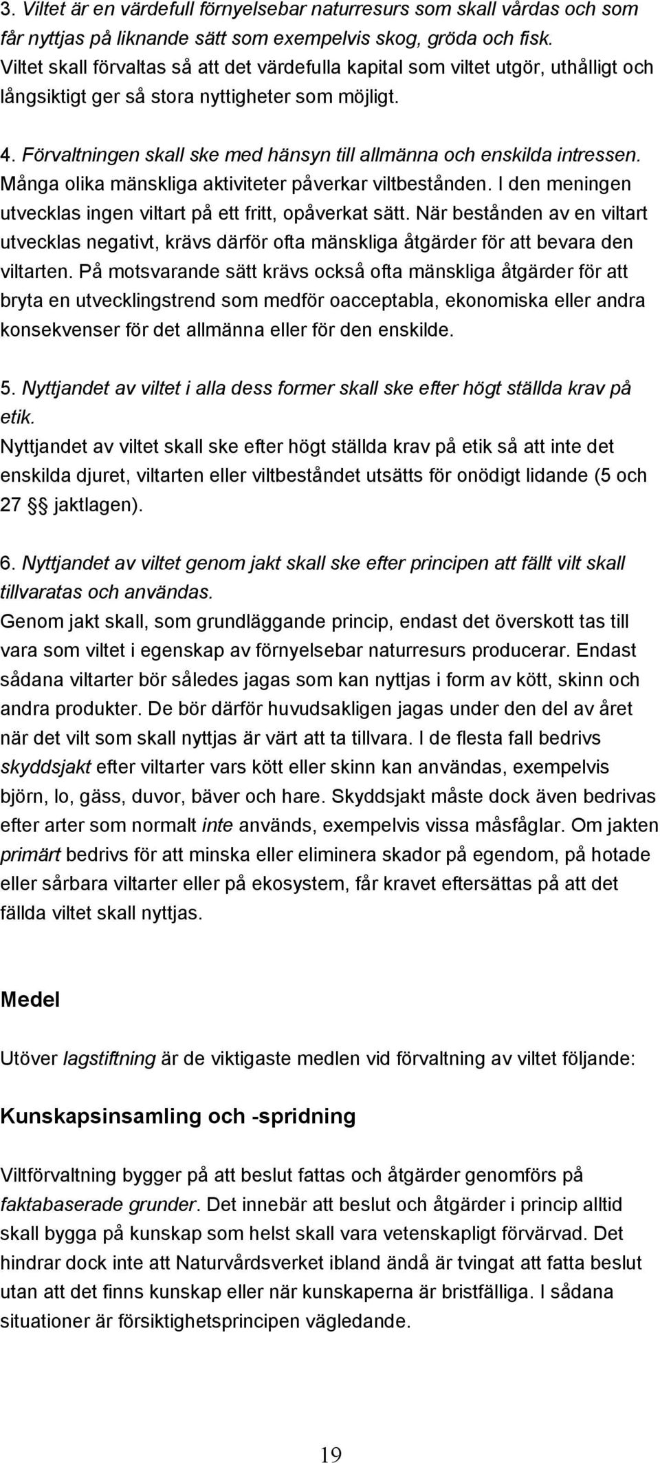 Förvaltningen skall ske med hänsyn till allmänna och enskilda intressen. Många olika mänskliga aktiviteter påverkar viltbestånden. I den meningen utvecklas ingen viltart på ett fritt, opåverkat sätt.