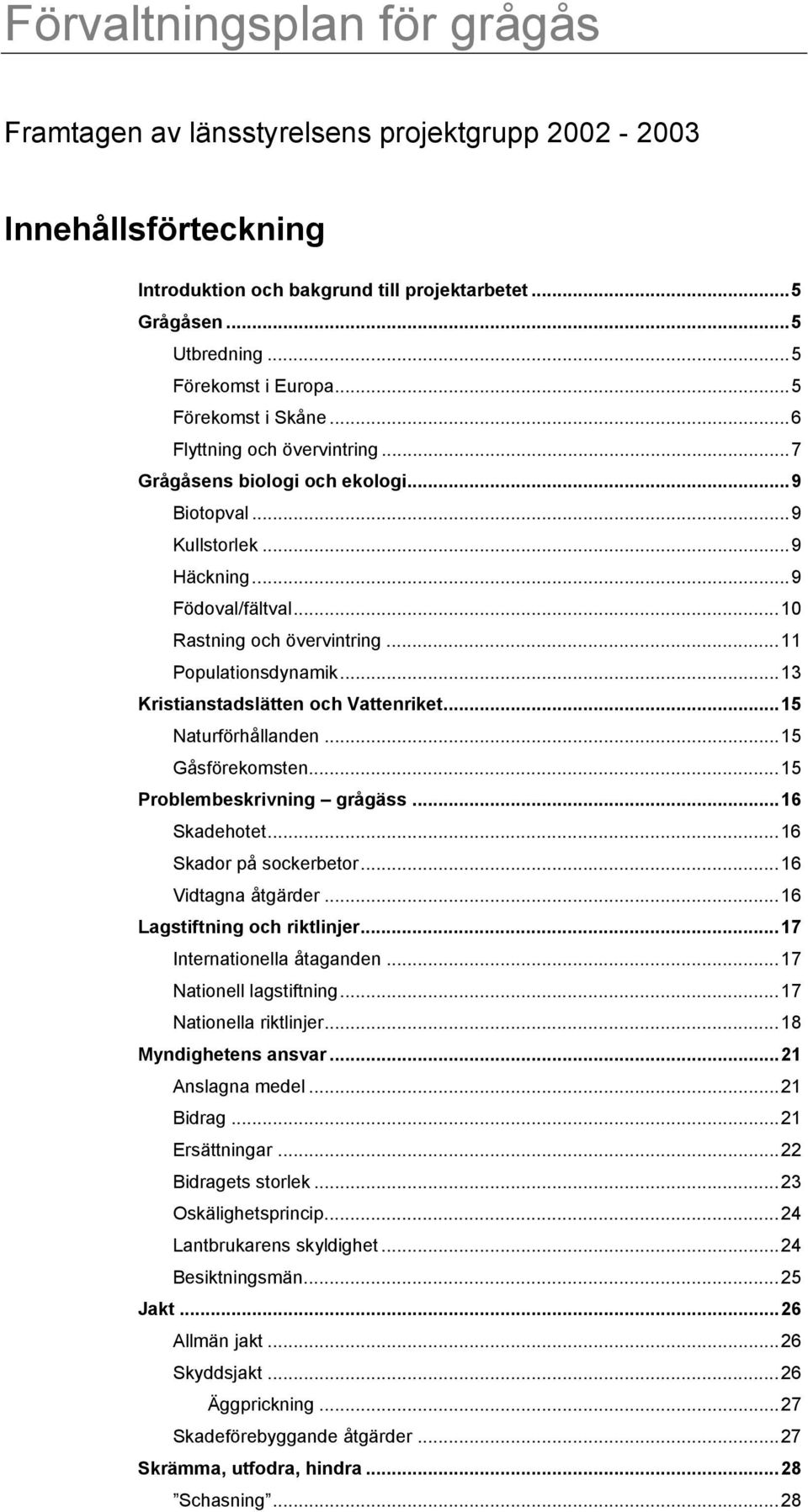 ..11 Populationsdynamik...13 Kristianstadslätten och Vattenriket...15 Naturförhållanden...15 Gåsförekomsten...15 Problembeskrivning grågäss...16 Skadehotet...16 Skador på sockerbetor.