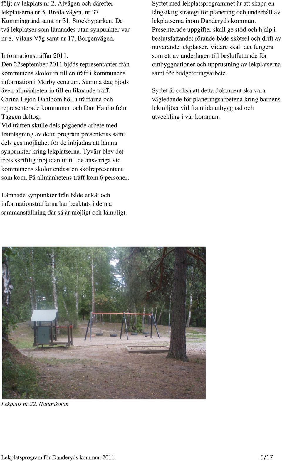 Den 22september 2011 bjöds representanter från kommunens skolor in till en träff i kommunens information i Mörby centrum. Samma dag bjöds även allmänheten in till en liknande träff.