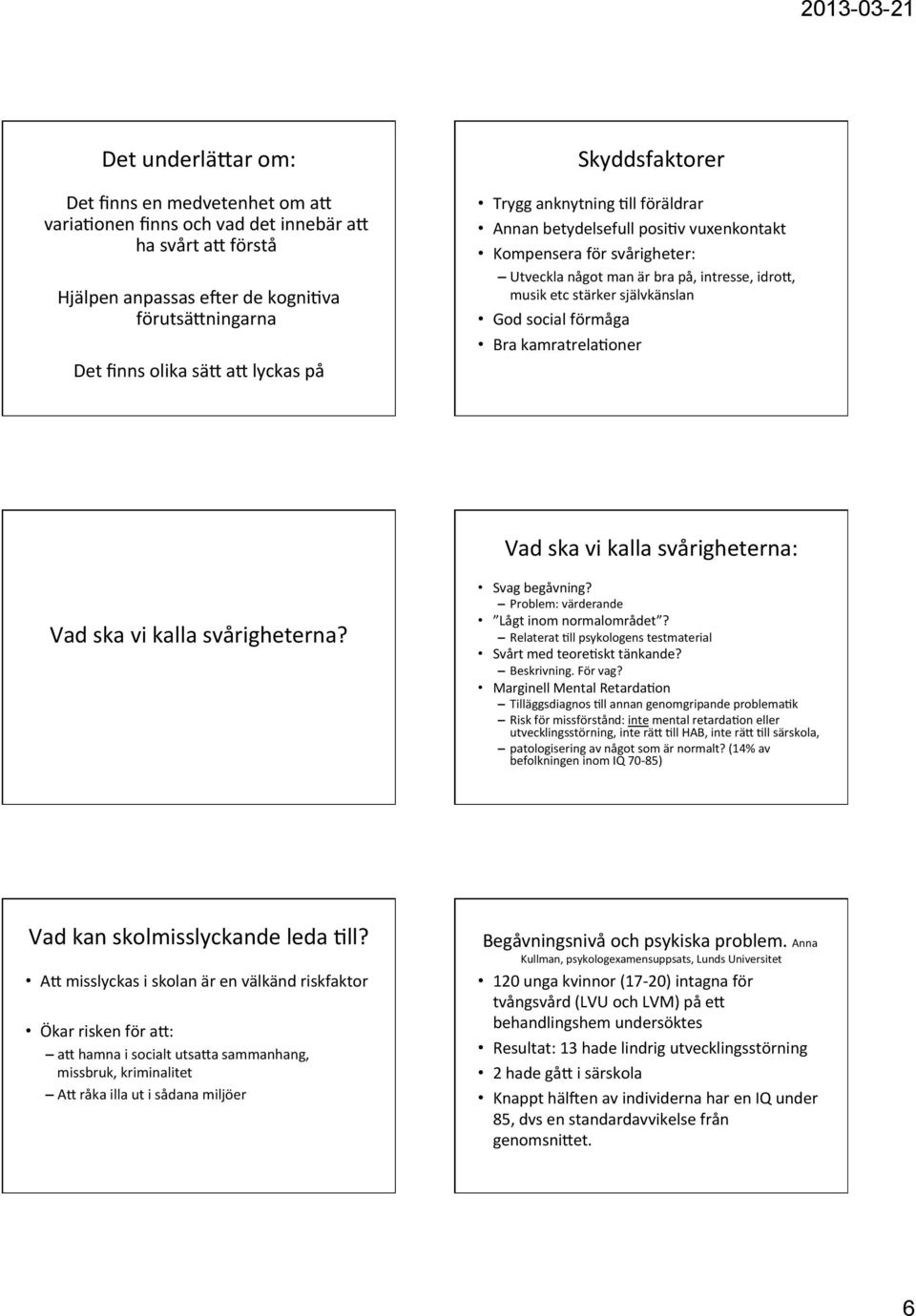 social förmåga Bra kamratrela+oner Vad ska vi kalla svårigheterna: Vad ska vi kalla svårigheterna? Svag begåvning? Problem: värderande Lågt inom normalområdet?