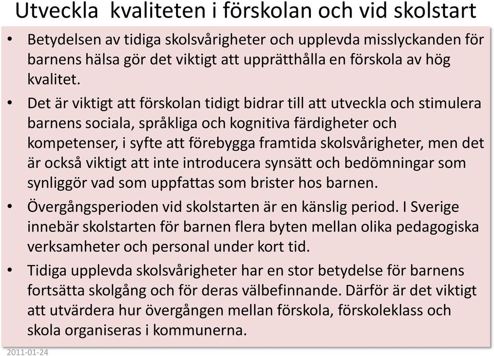 det är också viktigt att inte introducera synsätt och bedömningar som synliggör vad som uppfattas som brister hos barnen. Övergångsperioden vid skolstarten är en känslig period.