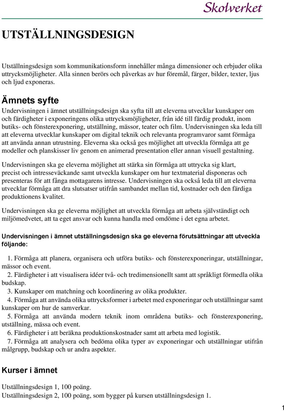 Ämnets syfte Undervisningen i ämnet utställningsdesign ska syfta till att eleverna utvecklar kunskaper om och färdigheter i exponeringens olika uttrycksmöjligheter, från idé till färdig produkt, inom