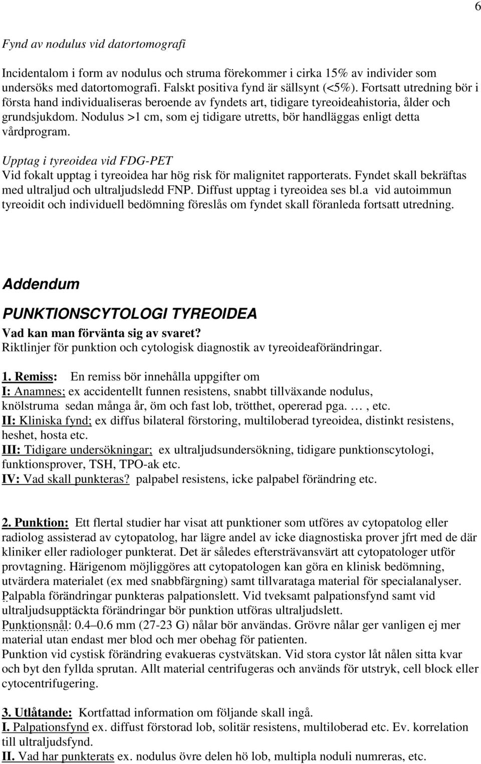 Nodulus >1 cm, som ej tidigare utretts, bör handläggas enligt detta vårdprogram. Upptag i tyreoidea vid FDG-PET Vid fokalt upptag i tyreoidea har hög risk för malignitet rapporterats.