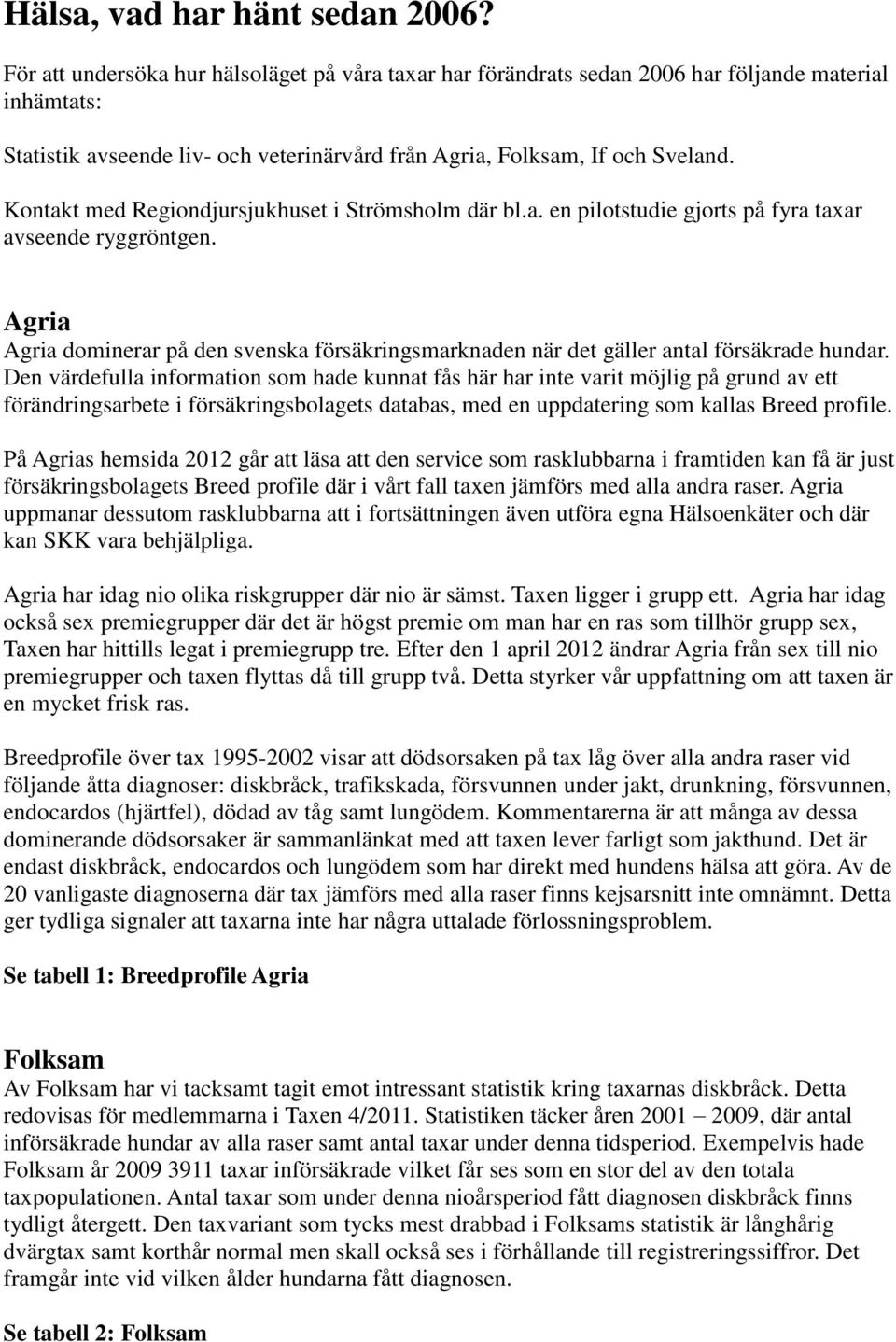 Kontakt med Regiondjursjukhuset i Strömsholm där bl.a. en pilotstudie gjorts på fyra taxar avseende ryggröntgen.