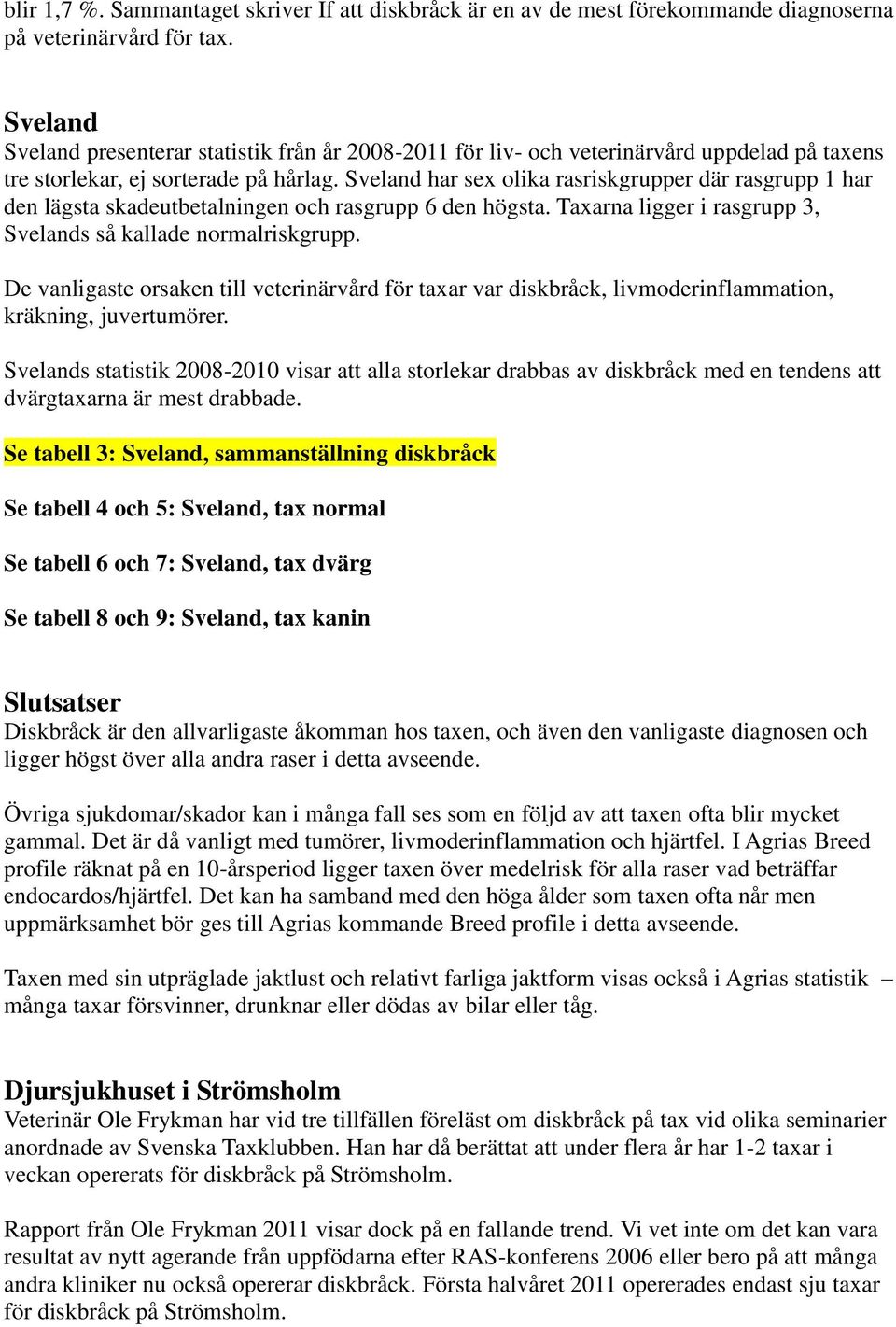 Sveland har sex olika rasriskgrupper där rasgrupp 1 har den lägsta skadeutbetningen och rasgrupp 6 den högsta. Taxarna ligger i rasgrupp 3, Svelands så klade normriskgrupp.