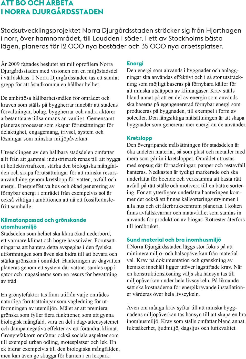 År 2009 fattades beslutet att miljöprofilera Norra Djurgårdsstaden med visionen om en miljöstadsdel i världsklass. I Norra Djurgårdsstaden tas ett samlat grepp för att åstadkomma en hållbar helhet.