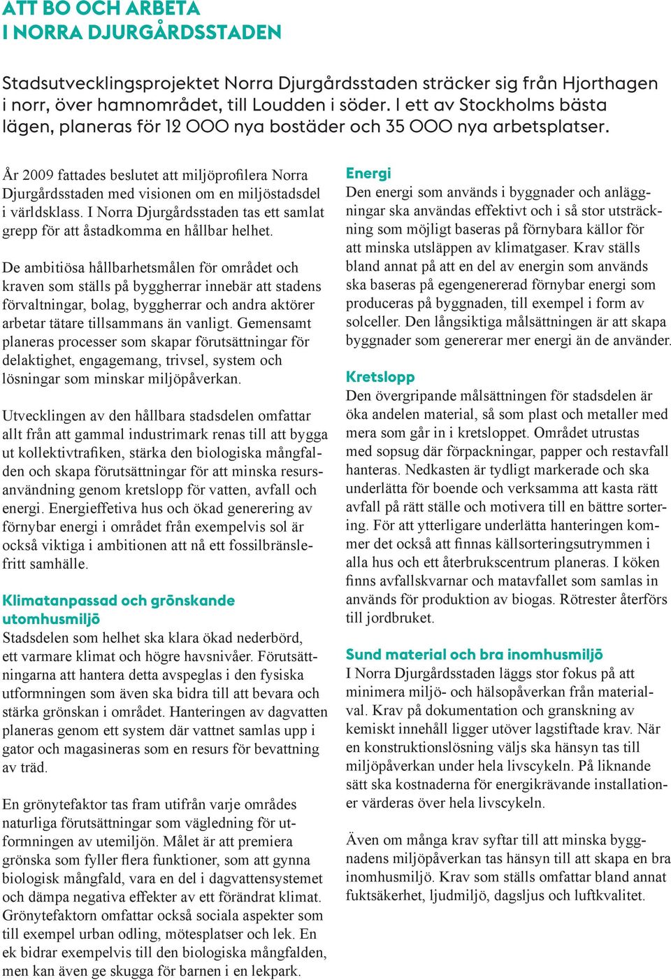 År 2009 fattades beslutet att miljöprofilera Norra Djurgårdsstaden med visionen om en miljöstadsdel i världsklass. I Norra Djurgårdsstaden tas ett samlat grepp för att åstadkomma en hållbar helhet.