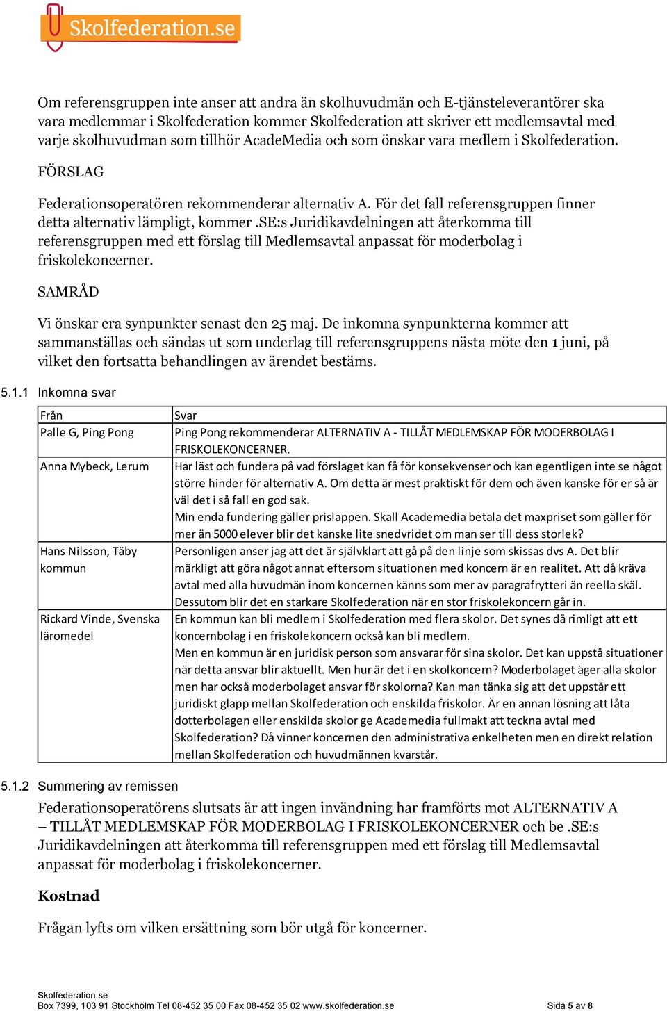 se:s Juridikavdelningen att återkomma till referensgruppen med ett förslag till Medlemsavtal anpassat för moderbolag i friskolekoncerner. SAMRÅD Vi önskar era synpunkter senast den 25 maj.