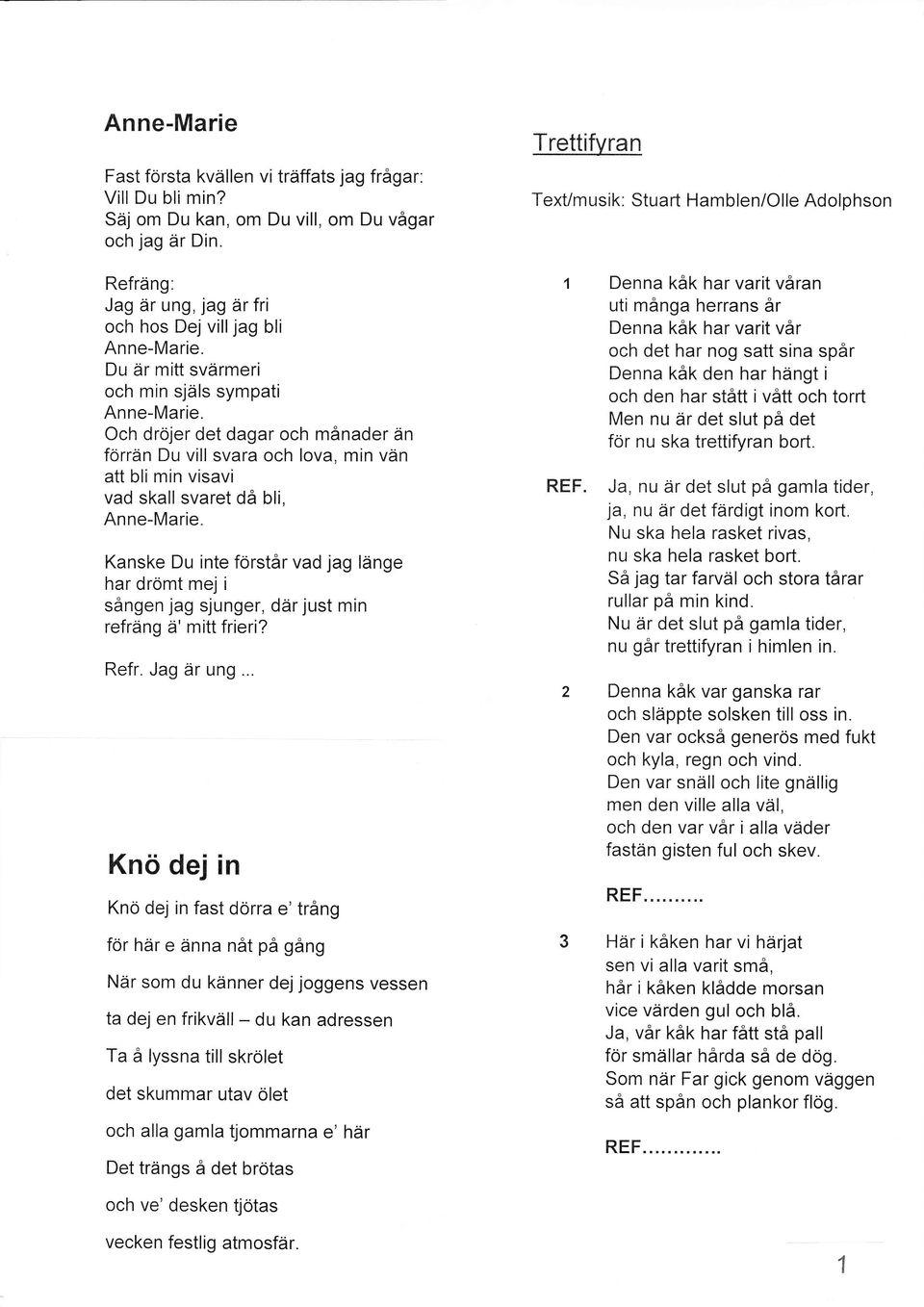 Kanske Du inte förstår vad jag länge har drömt mej i sången jag sjunger, där just min refräng ä' mitt frieri? Refr. Jag är ung.