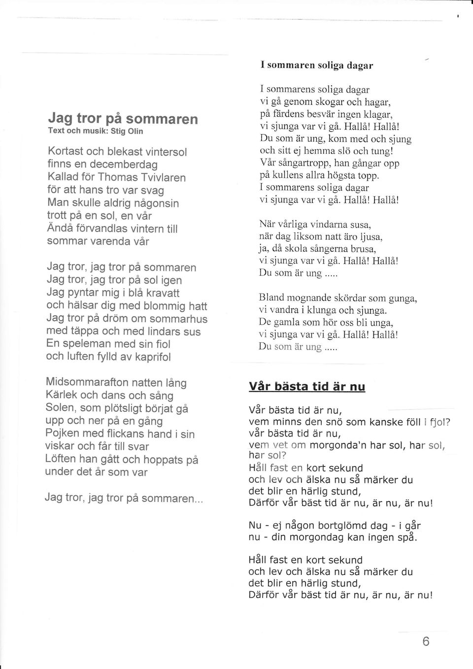 hatt Jag tror på dröm om sommarhus med täppa och med lindars sus En speleman med sin fiol och luften fylld av kaprifol Midsommarafton natten lång Kärlek och dans och sång Solen, som plötsligt börjat