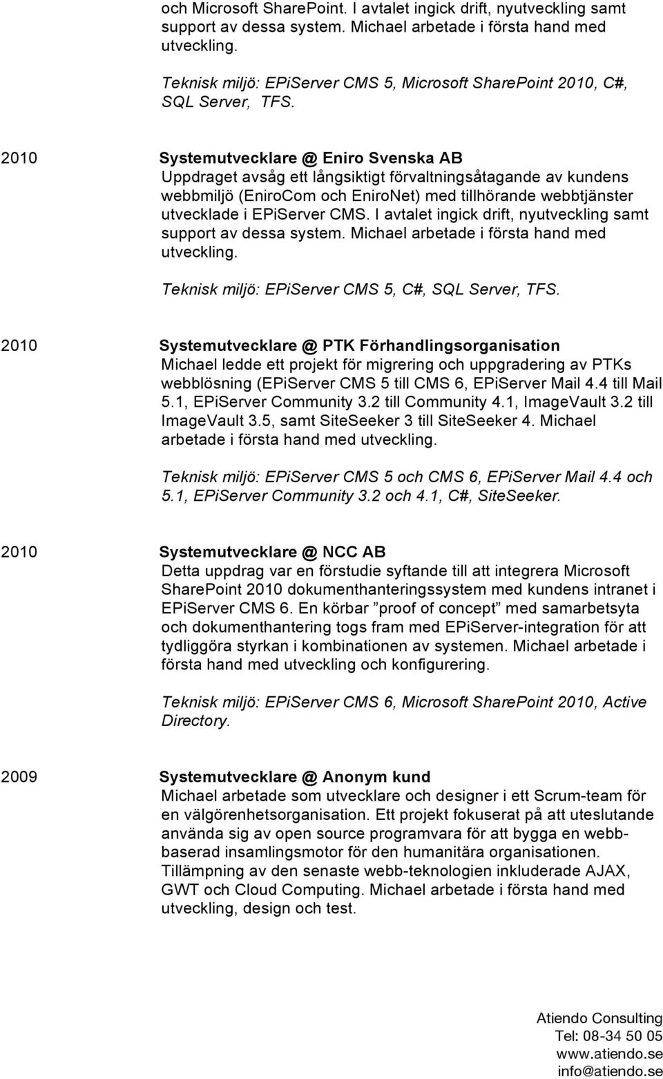 2010 Systemutvecklare @ Eniro Svenska AB webbmiljö (EniroCom och EniroNet) med tillhörande webbtjänster utvecklade i EPiServer CMS. I avtalet ingick drift, nyutveckling samt support av dessa system.