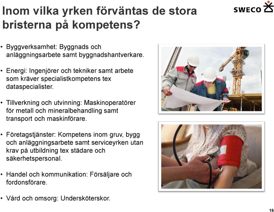 Tillverkning och utvinning: Maskinoperatörer för metall och mineralbehandling samt transport och maskinförare.