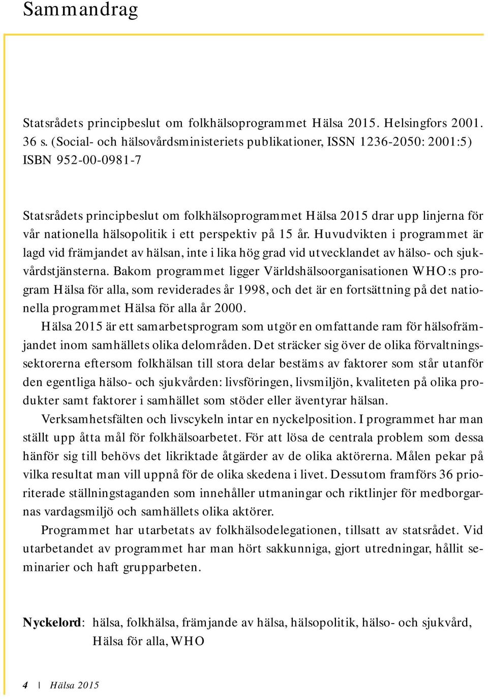 hälsopolitik i ett perspektiv på 15 år. Huvudvikten i programmet är lagd vid främjandet av hälsan, inte i lika hög grad vid utvecklandet av hälso- och sjukvårdstjänsterna.