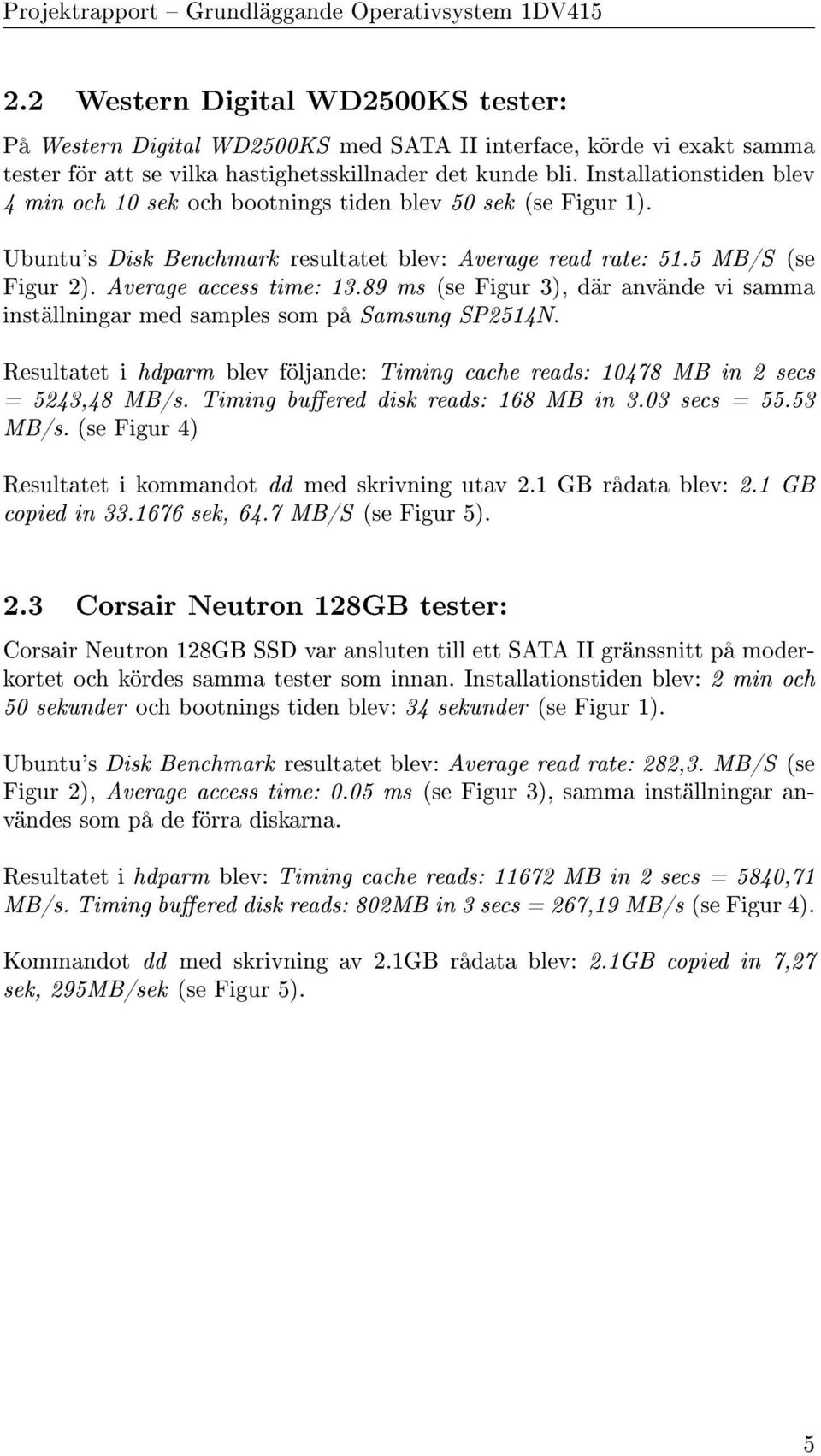 89 ms (se Figur 3), där använde vi samma inställningar med samples som på Samsung SP2514N. Resultatet i hdparm blev följande: Timing cache reads: 10478 MB in 2 secs = 5243,48 MB/s.