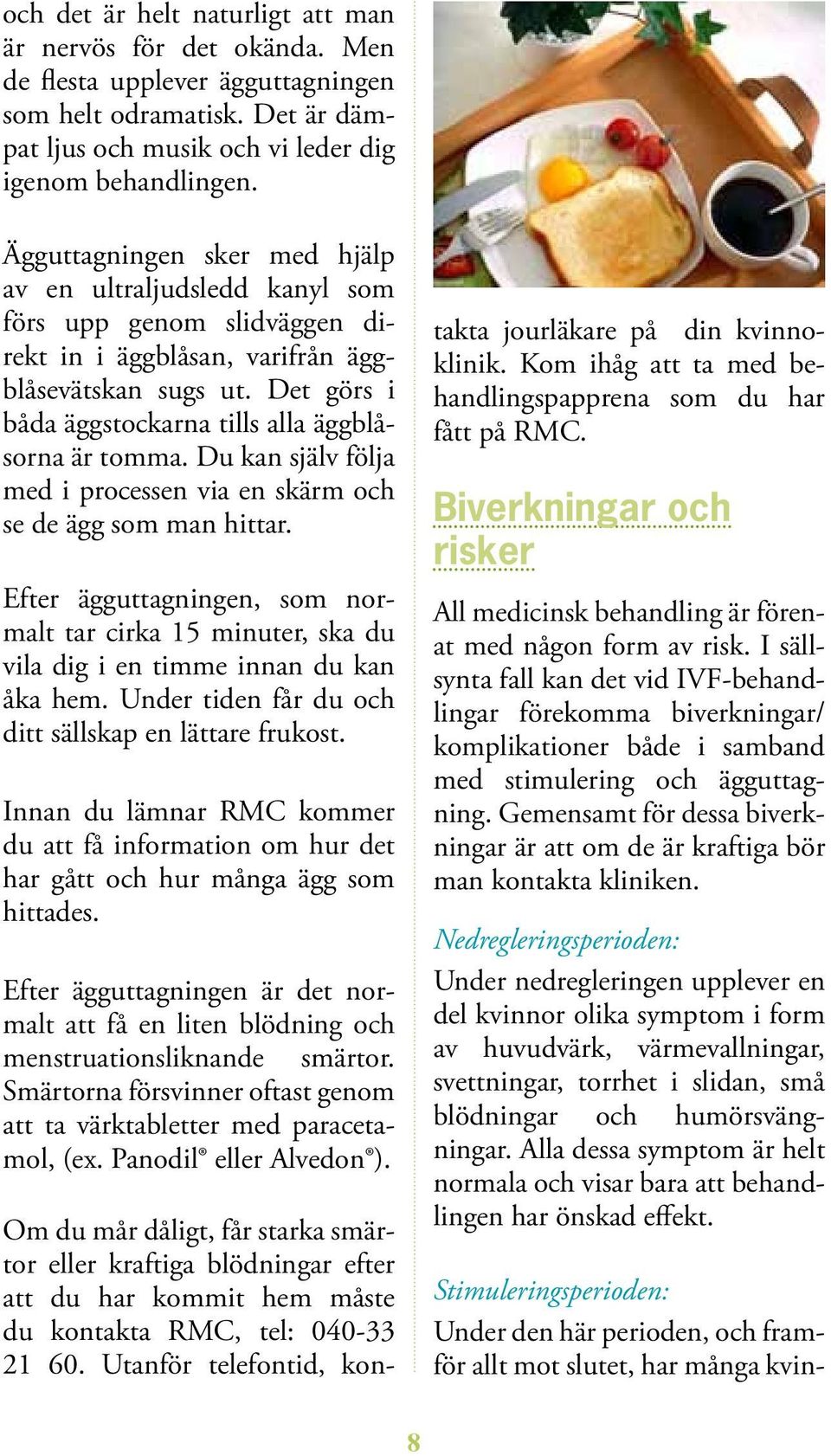 Det görs i båda ägg stockarna tills alla äggblåsorna är tom ma. Du kan själv följa med i processen via en skärm och se de ägg som man hittar.