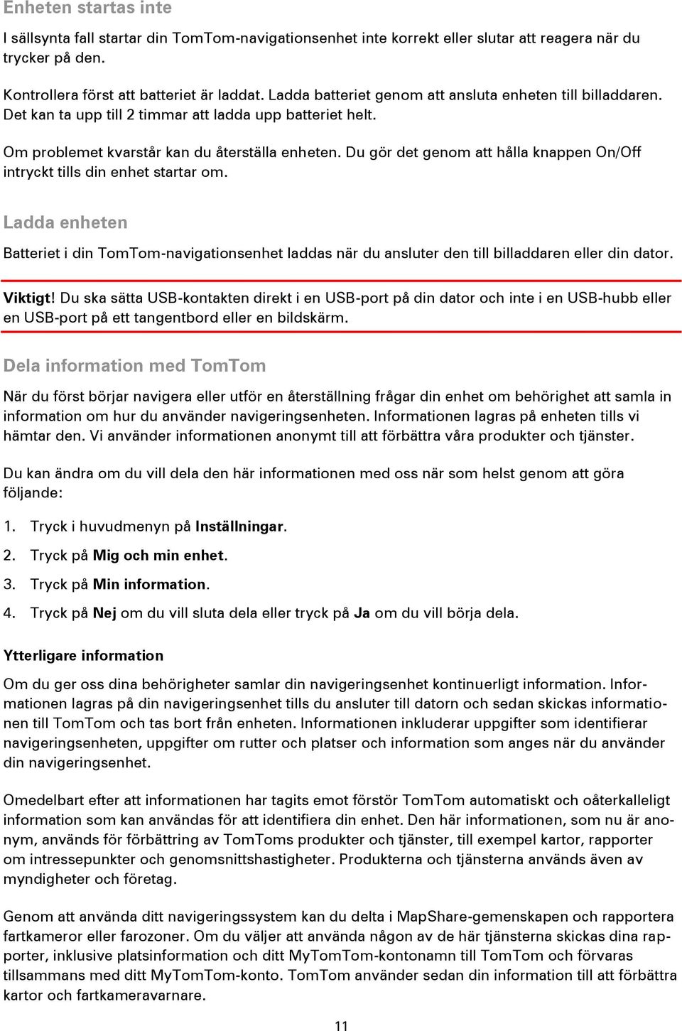 Du gör det genom att hålla knappen On/Off intryckt tills din enhet startar om. Ladda enheten Batteriet i din TomTom-navigationsenhet laddas när du ansluter den till billaddaren eller din dator.