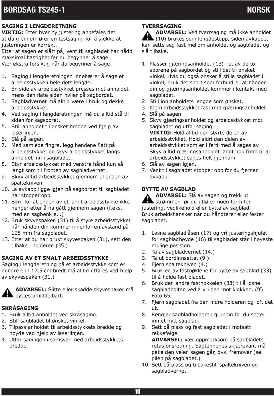 Saging i lengderetningen innebærer å sage et arbeidsstykke i hele dets lengde. 2. En side av arbeidsstykket presses mot anholdet mens den flate siden hviler på sagbordet. 3.