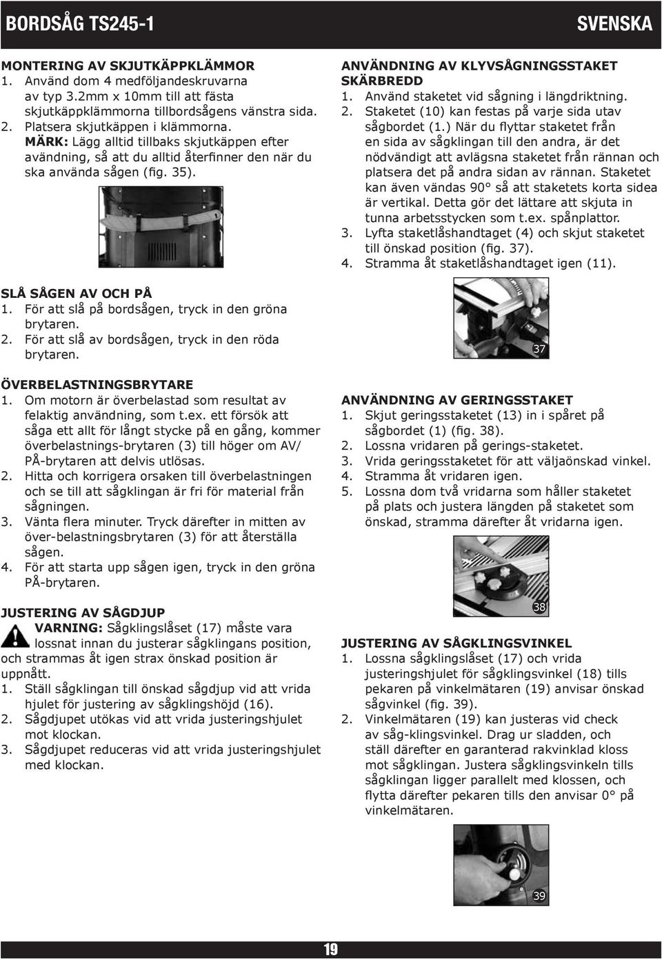 För att slå på bordsågen, tryck in den gröna brytaren. 2. För att slå av bordsågen, tryck in den röda brytaren. ÖVERBELASTNINGSBRYTARE 1.