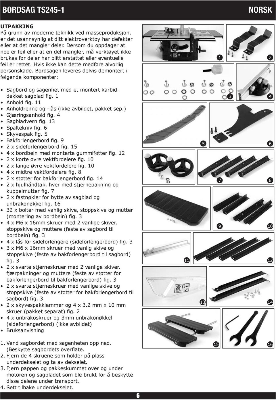 Bordsagen leveres delvis demontert i følgende komponenter: 1 2 Sagbord og sagenhet med et montert karbiddekket sagblad fig. 1 Anhold fig. 11 Anholdrenne og -lås (ikke avbildet, pakket sep.