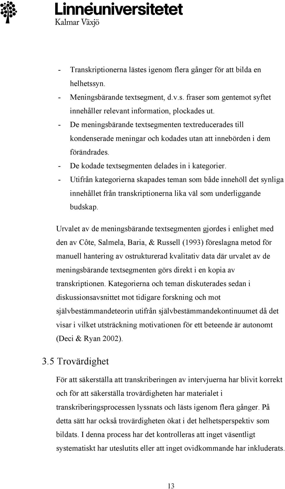 - Utifrån kategorierna skapades teman som både innehöll det synliga innehållet från transkriptionerna lika väl som underliggande budskap.