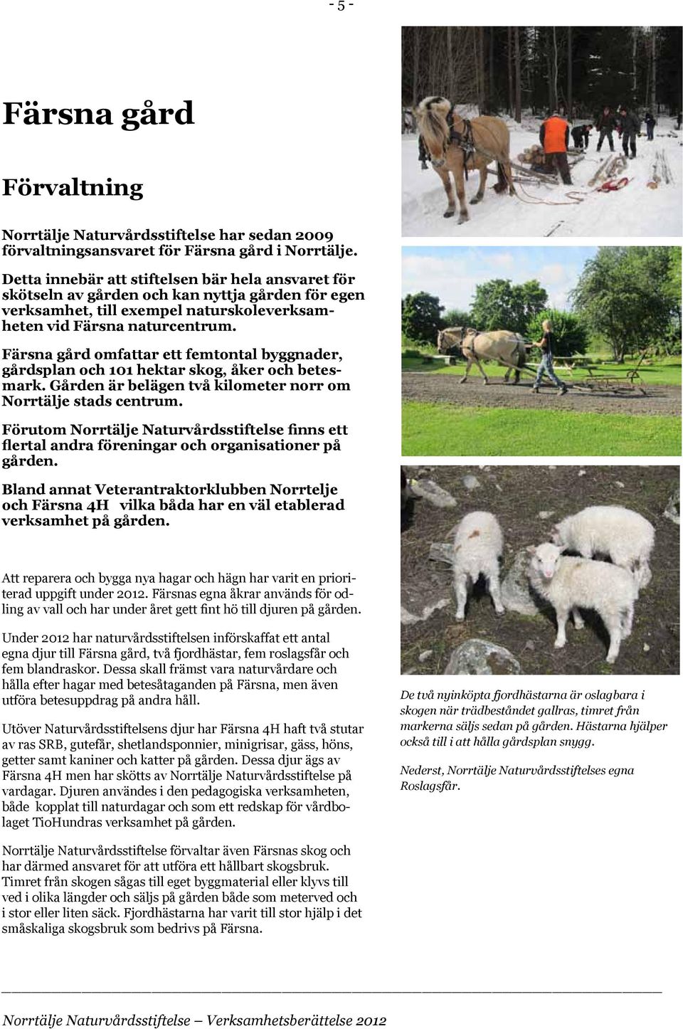 Färsna gård omfattar ett femtontal byggnader, gårdsplan och 101 hektar skog, åker och betesmark. Gården är belägen två kilometer norr om Norrtälje stads centrum.