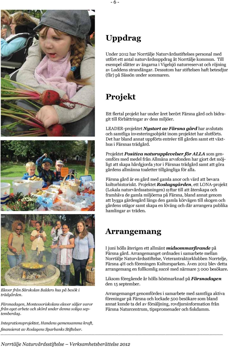 Projekt Ett flertal projekt har under året berört Färsna gård och bidragit till förbättringar av dess miljöer.
