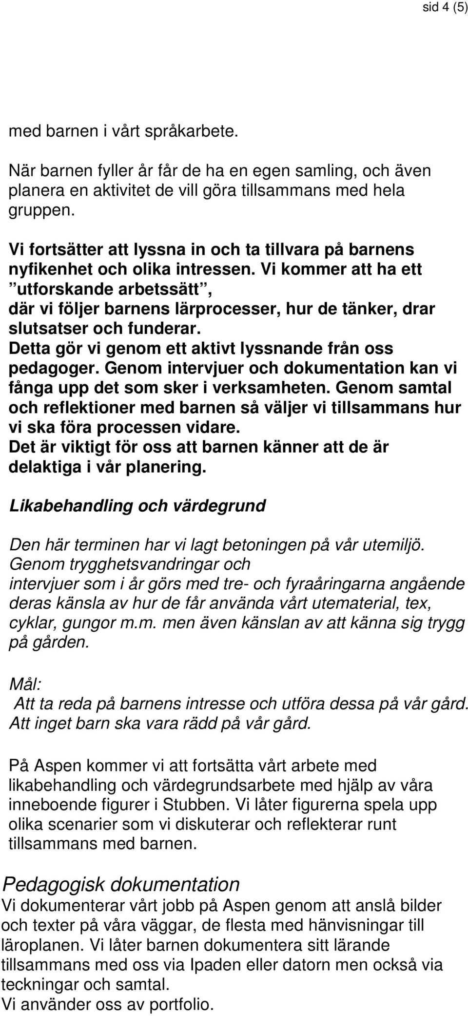 Vi kommer att ha ett utforskande arbetssätt, där vi följer barnens lärprocesser, hur de tänker, drar slutsatser och funderar. Detta gör vi genom ett aktivt lyssnande från oss pedagoger.