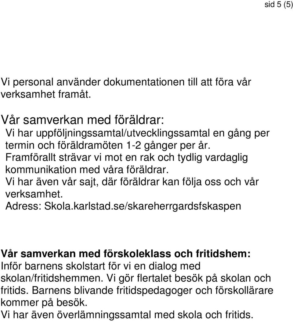 Framförallt strävar vi mot en rak och tydlig vardaglig kommunikation med våra föräldrar. Vi har även vår sajt, där föräldrar kan följa oss och vår verksamhet. Adress: Skola.
