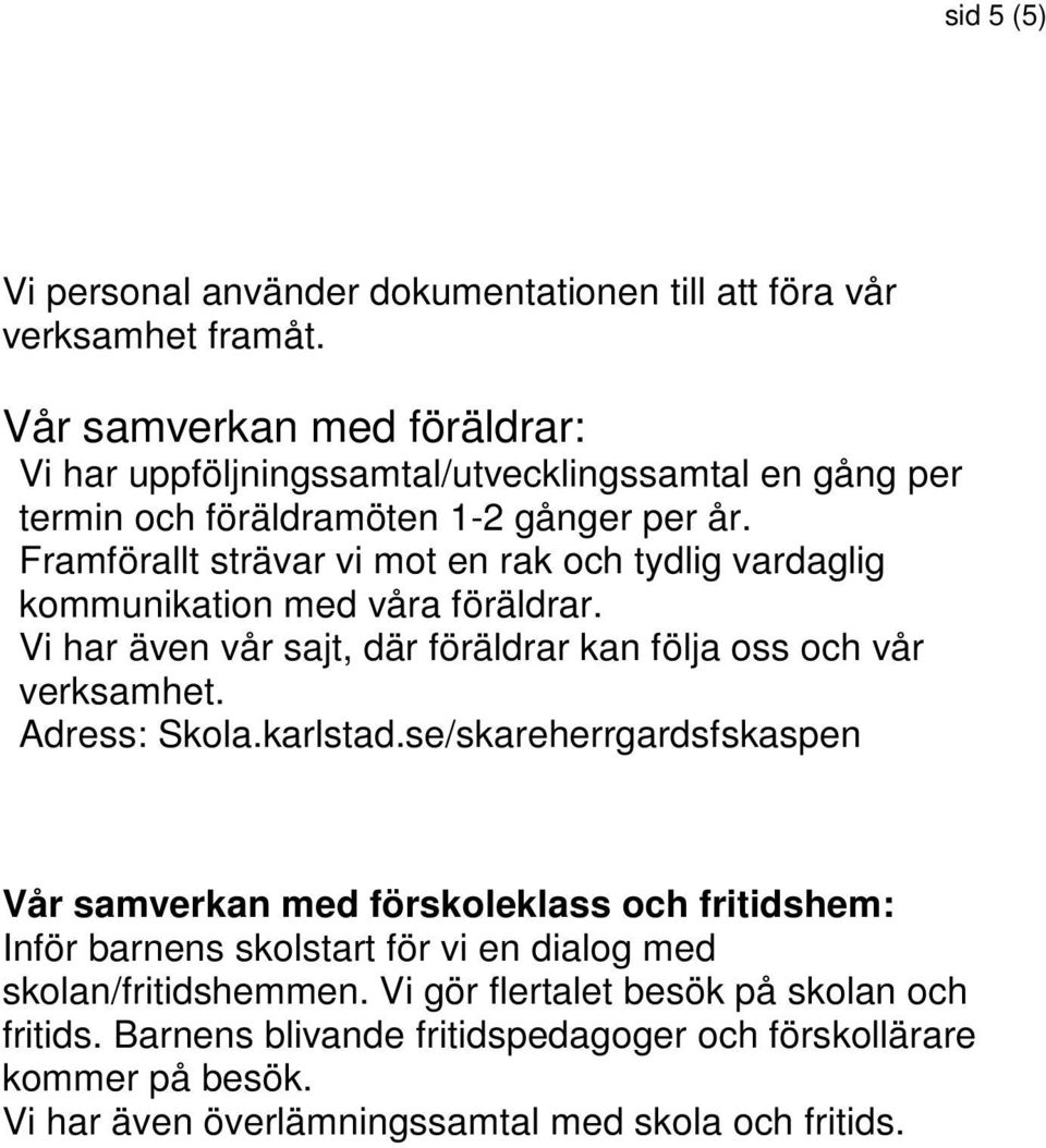 Framförallt strävar vi mot en rak och tydlig vardaglig kommunikation med våra föräldrar. Vi har även vår sajt, där föräldrar kan följa oss och vår verksamhet. Adress: Skola.