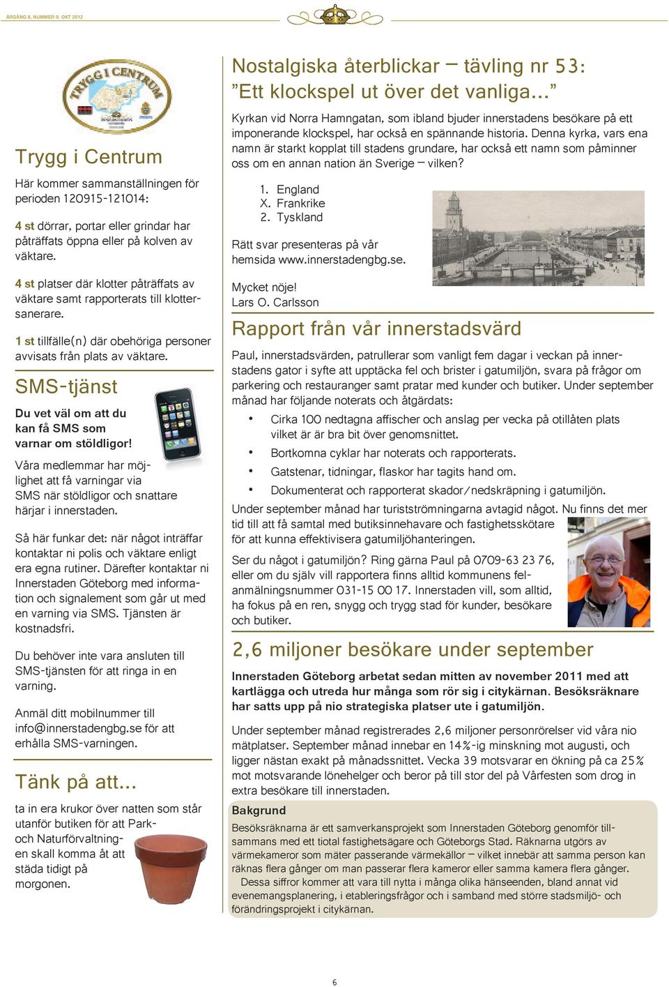 SMS-tjänst Du vet väl om att du kan få SMS som varnar om stöldligor! Våra medlemmar har möjlighet att få varningar via SMS när stöldligor och snattare härjar i innerstaden.