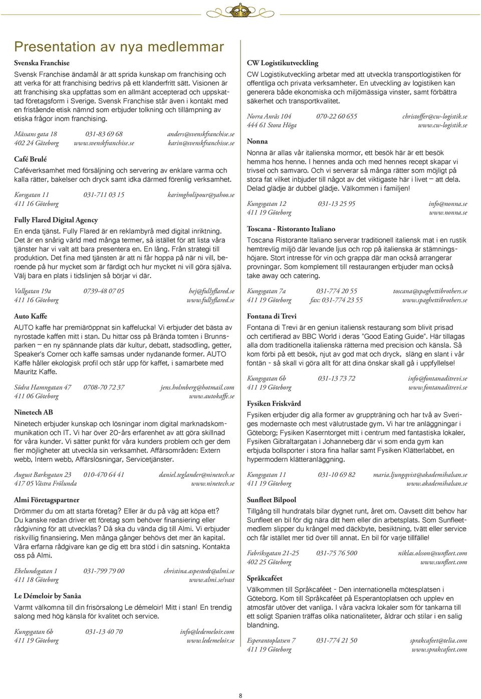 Svensk Franchise står även i kontakt med en fristående etisk nämnd som erbjuder tolkning och tillämpning av etiska frågor inom franchising. Mässans gata 18 031-83 69 68 anders@svenskfranchise.